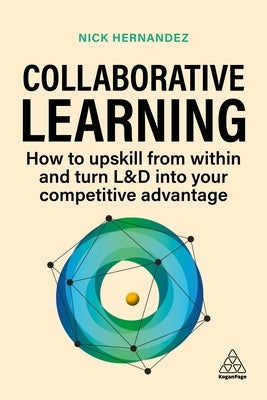 Collaborative Learning: How to Upskill from Within and Turn L&d Into Your Competitive Advantage by Hernandez, Nick