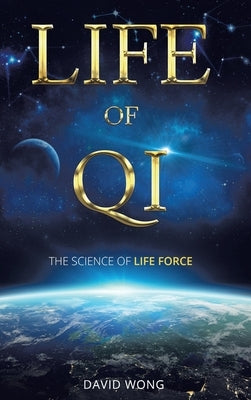 Life of Qi: The Science of Life Force, Qi Gong & Frequency Healing Technology for Health, Longevity, Meditation & Spiritual Enlightenment. by Wong, David