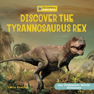 Discover the Tyrannosaurus Rex by Raatma, Lucia