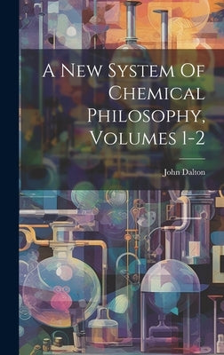 A New System Of Chemical Philosophy, Volumes 1-2 by Dalton, John