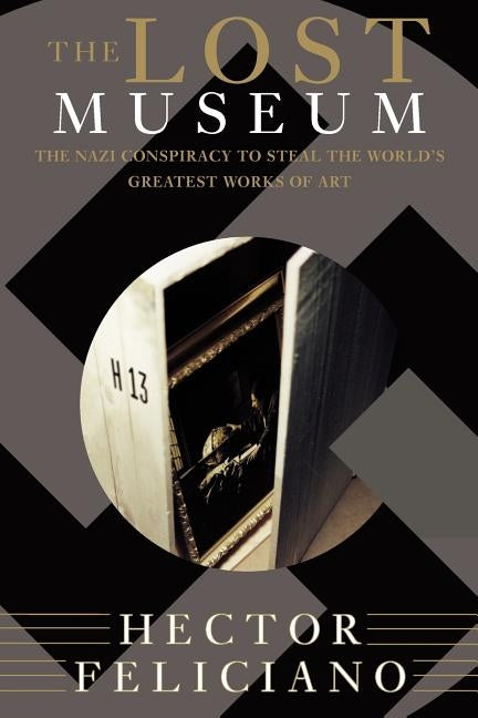 The Lost Museum: The Nazi Conspiracy to Steal the World's Greatest Works of Art by Feliciano, Hector