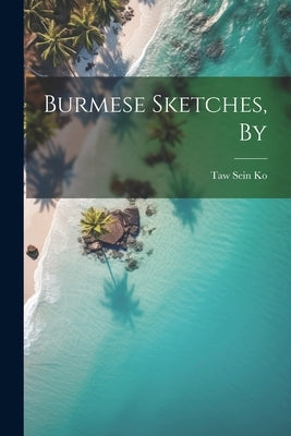 Burmese Sketches, By by Ko, Taw Sein