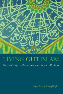 Living Out Islam: Voices of Gay, Lesbian, and Transgender Muslims by Kugle, Scott Siraj Al-Haqq