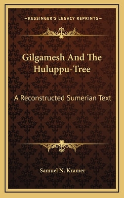 Gilgamesh And The Huluppu-Tree: A Reconstructed Sumerian Text by Kramer, Samuel N.