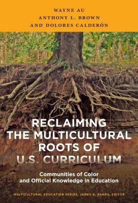 Reclaiming the Multicultural Roots of U.S. Curriculum: Communities of Color and Official Knowledge in Education by Au, Wayne