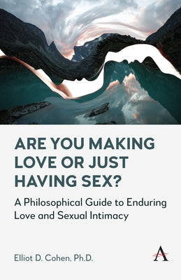 Are You Making Love or Just Having Sex?: A Philosophical Guide to Enduring Love and Sexual Intimacy by D. Cohen, Elliot