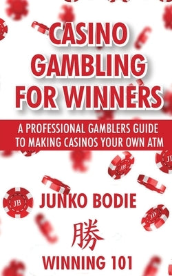 Casino Gambling For Winners: A Professional Gamblers Guide To Making Casinos Your Own ATM by Bodie, Junko