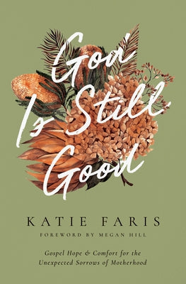 God Is Still Good: Gospel Hope and Comfort for the Unexpected Sorrows of Motherhood by Faris, Katie