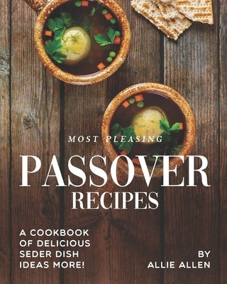 Most Pleasing Passover Recipes: A Cookbook of Delicious Seder Dish Ideas More! by Allen, Allie