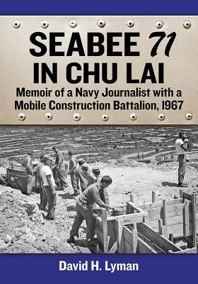 Seabee 71 in Chu Lai: Memoir of a Navy Journalist with a Mobile Construction Battalion, 1967 by Lyman, David H.