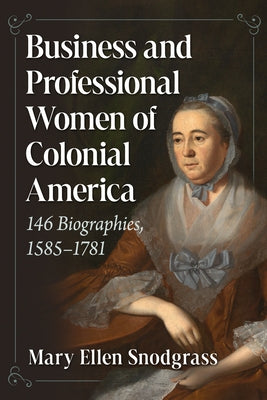 Business and Professional Women of Colonial America: 146 Biographies, 1585-1781 by Snodgrass, Mary Ellen