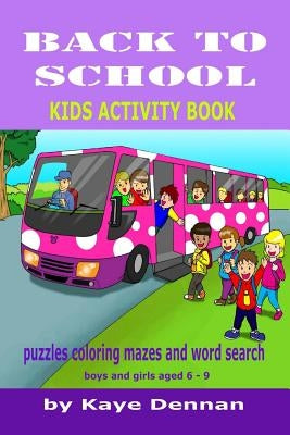 Back to School: Puzzles Coloring Mazes and Word Search: Kids Activity Book for Boys and Girls Aged 6 - 9 by Dennan, Kaye