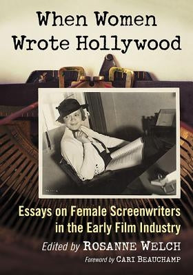 When Women Wrote Hollywood: Essays on Female Screenwriters in the Early Film Industry by Welch, Rosanne