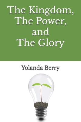 The Kingdom, The Power, and The Glory by Berry, Yolanda