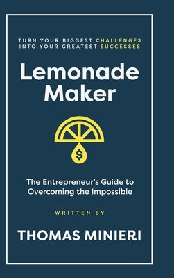 Lemonade Maker: The Entrepreneur's Guide to Overcoming the Impossible by Minieri, Thomas