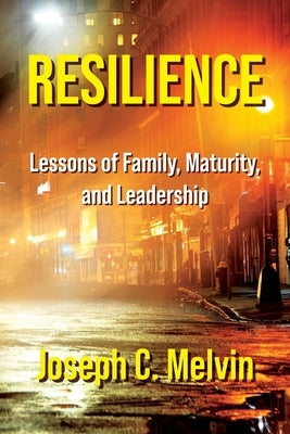 Resilience: Lessons of Family, Maturity, and Leadership by Melvin, Joseph C.