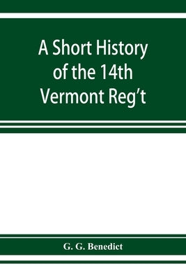 A short history of the 14th Vermont Reg't by G. Benedict, G.