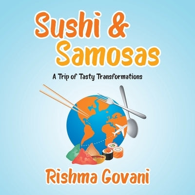 Sushi & Samosas: A Trip of Tasty Transformations by Govani, Rishma