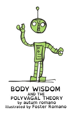 Body Wisdom and the Polyvagal Theory: A guide to understanding safety and human connection. by Romano, Autum