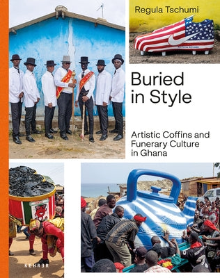 Buried in Style: Artistic Coffins and Funerary Culture in Ghana by Tschumi, Regula