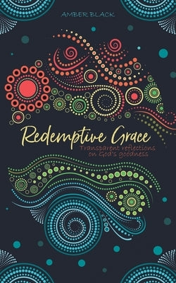 Redemptive Grace: Transparent reflections on God's goodness by Black, Amber