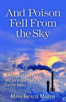 And Poison Fell from the Sky: A Memoir of Life, Death, and Survival in Maine's Cancer Valley by Martin, Marie Th&#195;&#169;r&#195;&#168;se