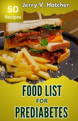 Food List for Prediabetes: The Ultimate Guide for a Complete Understanding of Prediabetes, with Super Recipes for its Tackling and Reversal. by Hatcher, Jerry V.