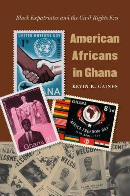 American Africans in Ghana: Black Expatriates and the Civil Rights Era by Gaines, Kevin K.