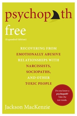 Psychopath Free (Expanded Edition): Recovering from Emotionally Abusive Relationships with Narcissists, Sociopaths, and Other Toxic People by MacKenzie, Jackson