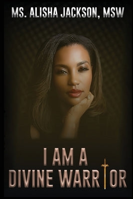 I Am a Divine Warrior: A Better Life Starts With You by Jackson, Alisha