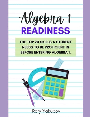 Algebra 1 Readiness: Getting Ready for Algebra 1: 20 Skills and Topics to Make Any Student Ready for Algebra 1 by Yakubov, Rory Yelen