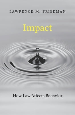 Impact: How Law Affects Behavior by Friedman, Lawrence M.