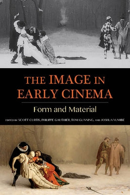 The Image in Early Cinema: Form and Material by Curtis, Scott