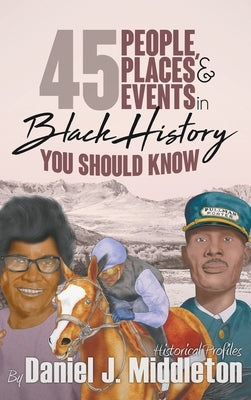45 People, Places, and Events in Black History You Should Know: Historical Profiles by Middleton, Daniel J.