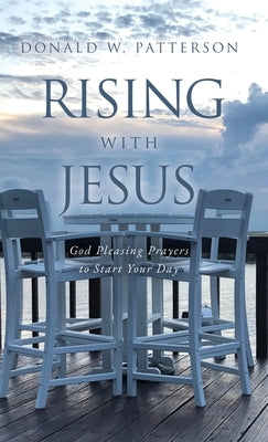 Rising with Jesus: God Pleasing Prayers to Start Your Day by Patterson, Donald W.