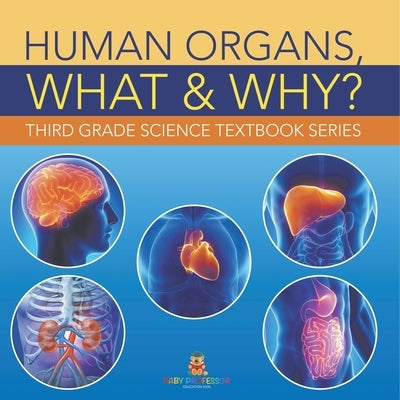 Human Organs, What & Why?: Third Grade Science Textbook Series by Baby Professor
