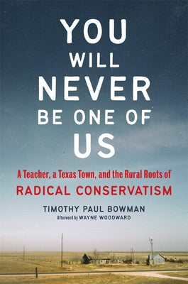 You Will Never Be One of Us: A Teacher, a Texas Town, and the Rural Roots of Radical Conservatism by Bowman, Timothy Paul