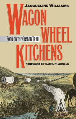 Wagon Wheel Kitchens: Food on the Oregon Trail by Williams, Jacqueline