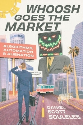 Whoosh Goes the Market: Algorithms, Automation, and Alienation by Souleles, Daniel Scott