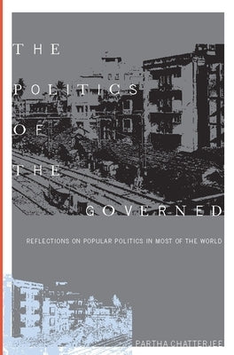 The Politics of the Governed: Reflections on Popular Politics in Most of the World by Chatterjee, Partha