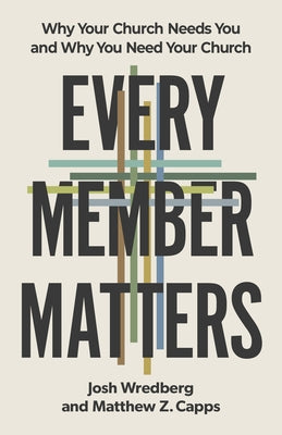 Every Member Matters: Why Your Church Needs You and Why You Need Your Church by Wredberg, Josh