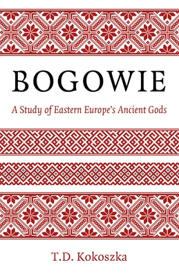 Bogowie: A Study of Eastern Europe's Ancient Gods by Kokoszka, T. D.