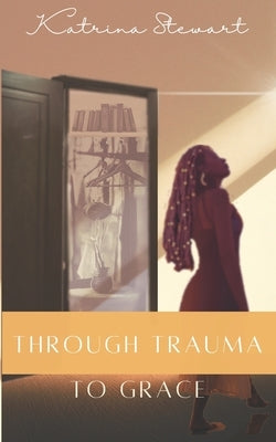 Through Trauma to Grace by Stewart, Katrina