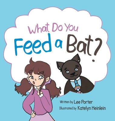 What Do you Feed a Bat: A Fun and Whimsical Way to Learn More About Bats by Porter, Lee