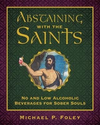 Abstaining with the Saints: No and Low Alcoholic Beverages for Sober Souls by Foley, Michael P.