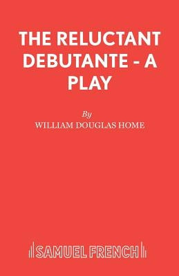 The Reluctant Debutante - A Play by Home, William Douglas