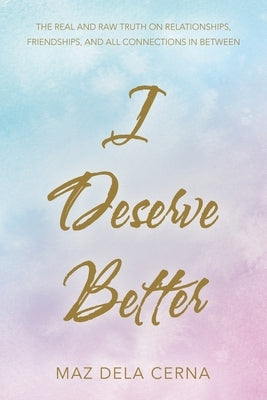 I Deserve Better: The Real and Raw Truth on Relationships, Friendships, and All Connections in Between by Dela Cerna, Maz