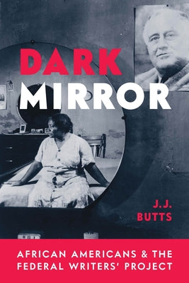 Dark Mirror: African Americans and the Federal Writers' Project by Butts, J. J.