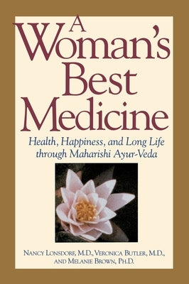 A Woman's Best Medicine: Health, Happiness, and Long Life through Maharishi Ayur-Veda by Lonsdorf, Nancy