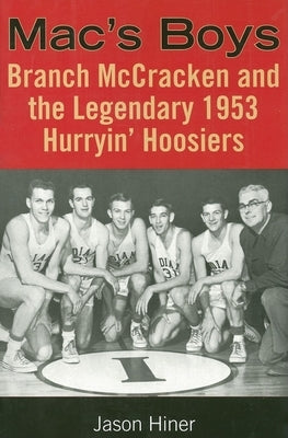 Mac's Boys: Branch McCracken and the Legendary 1953 Hurryin' Hoosiers by Hiner, Jason